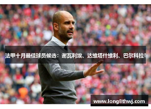 法甲十月最佳球员候选：谢瓦利埃、达维塔什维利、巴尔科拉！