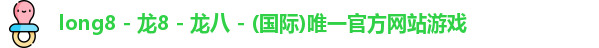 long8 - 龙8 - 龙八 - (国际)唯一官方网站游戏